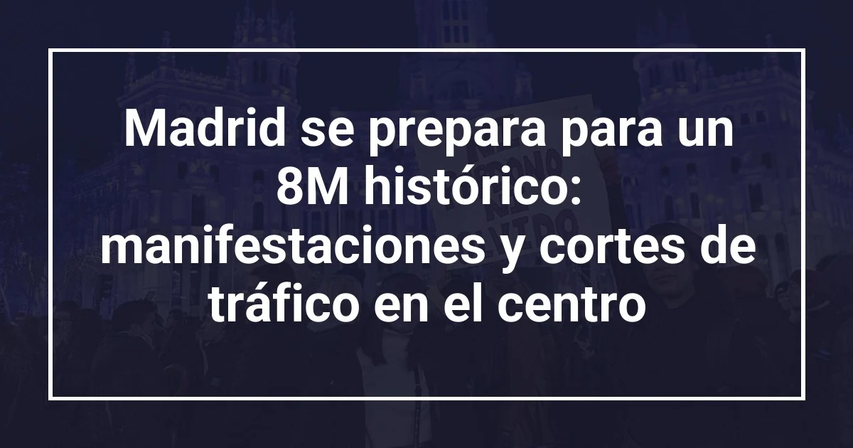 Madrid se prepara para un 8M histórico: manifestaciones y cortes de tráfico en el centro