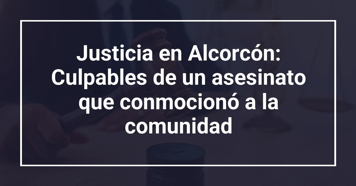 Justicia en Alcorcón: Culpables de un asesinato que conmocionó a la comunidad