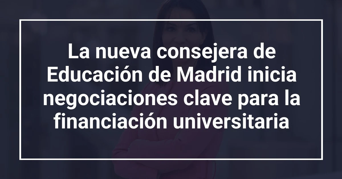 La nueva consejera de Educación de Madrid inicia negociaciones clave para la financiación universitaria