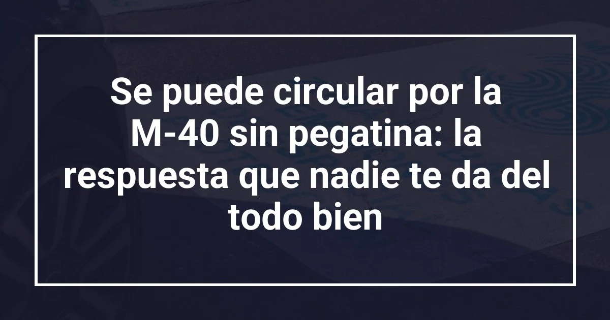 Se puede circular por la M-40 sin pegatina: la respuesta que nadie te da del todo bien