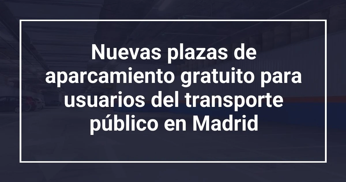 Nuevas plazas de aparcamiento gratuito para usuarios del transporte público en Madrid
