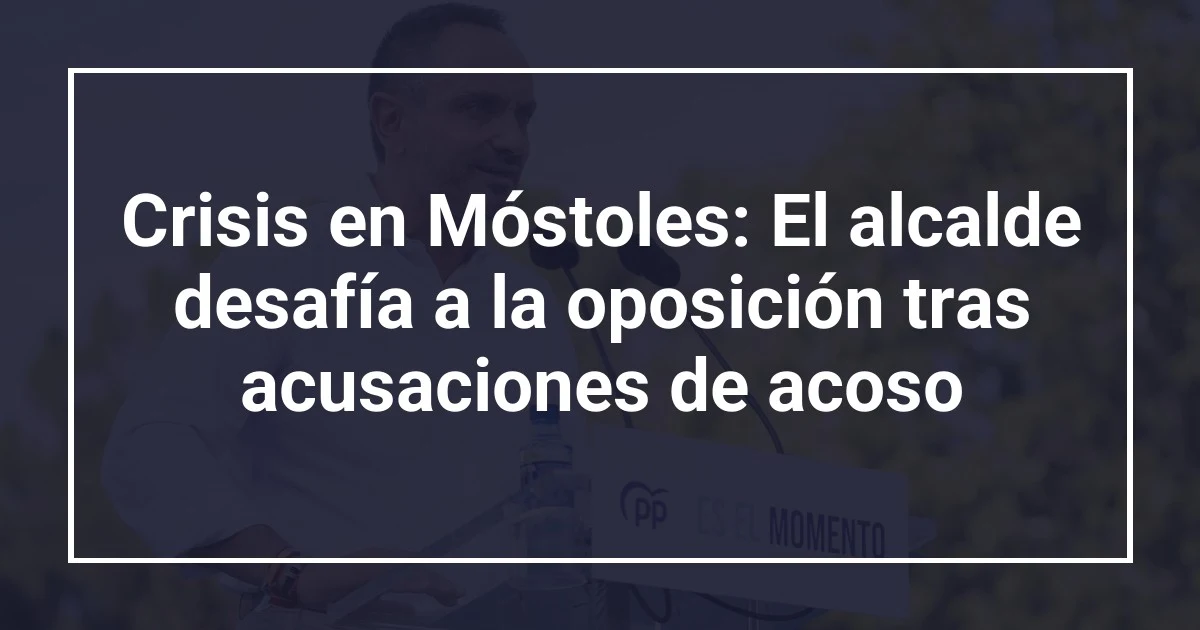 Crisis en Móstoles: El alcalde desafía a la oposición tras acusaciones de acoso