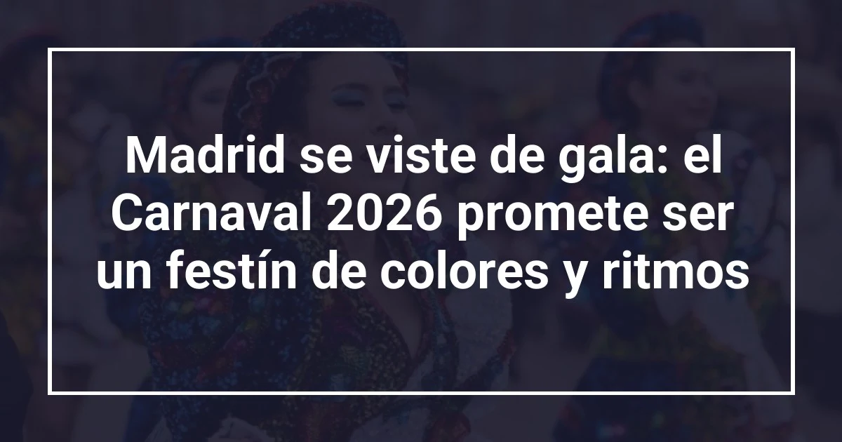 Madrid se viste de gala: el Carnaval 2026 promete ser un festín de colores y ritmos