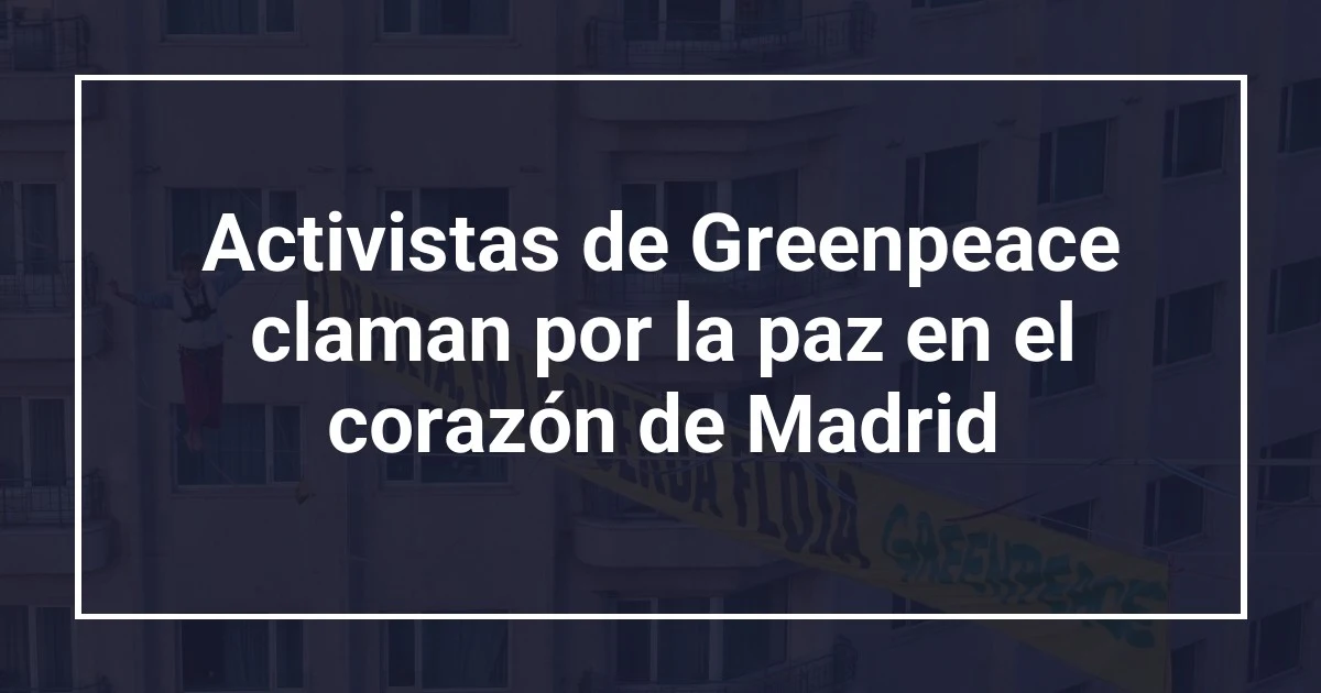 Activistas de Greenpeace claman por la paz en el corazón de Madrid