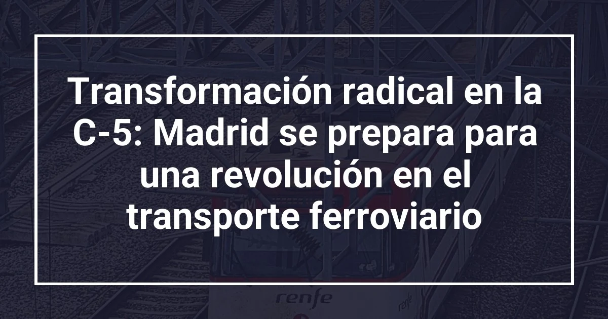 Transformación radical en la C-5: Madrid se prepara para una revolución en el transporte ferroviario