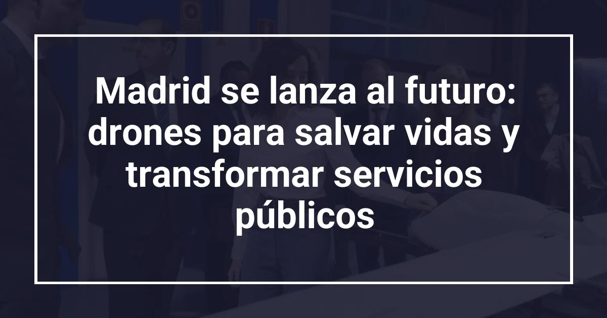 Madrid se lanza al futuro: drones para salvar vidas y transformar servicios públicos