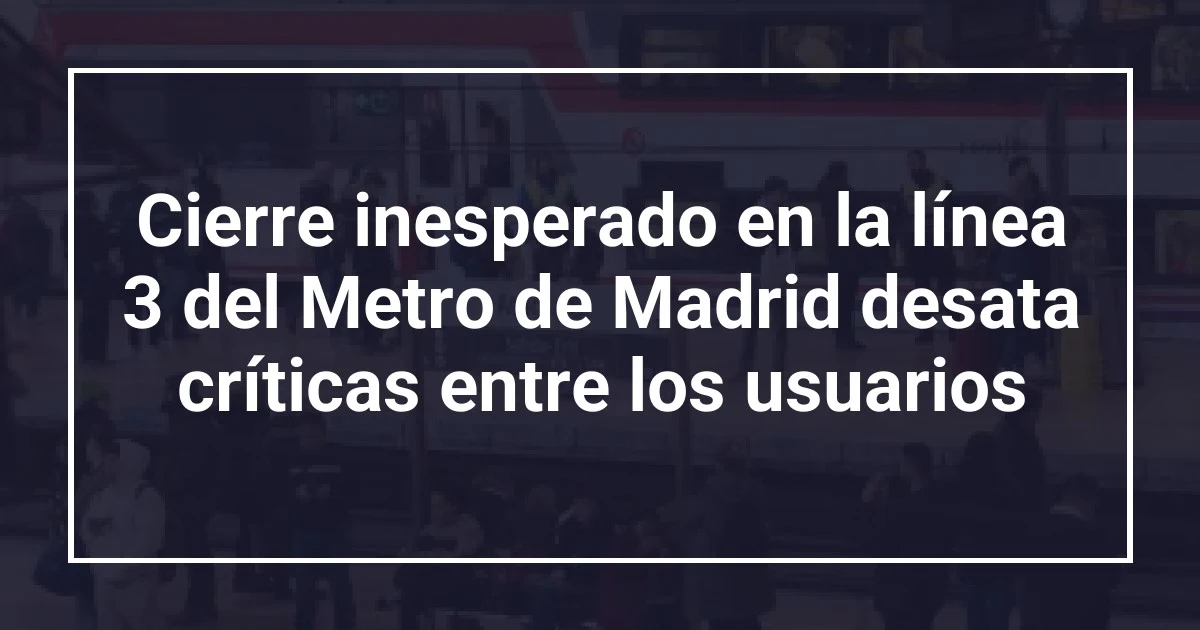 Cierre inesperado en la línea 3 del Metro de Madrid desata críticas entre los usuarios