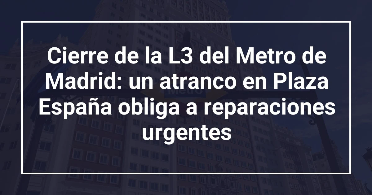 Cierre de la L3 del Metro de Madrid: un atranco en Plaza España obliga a reparaciones urgentes