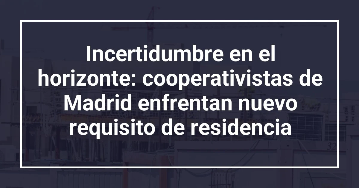Incertidumbre en el horizonte: cooperativistas de Madrid enfrentan nuevo requisito de residencia