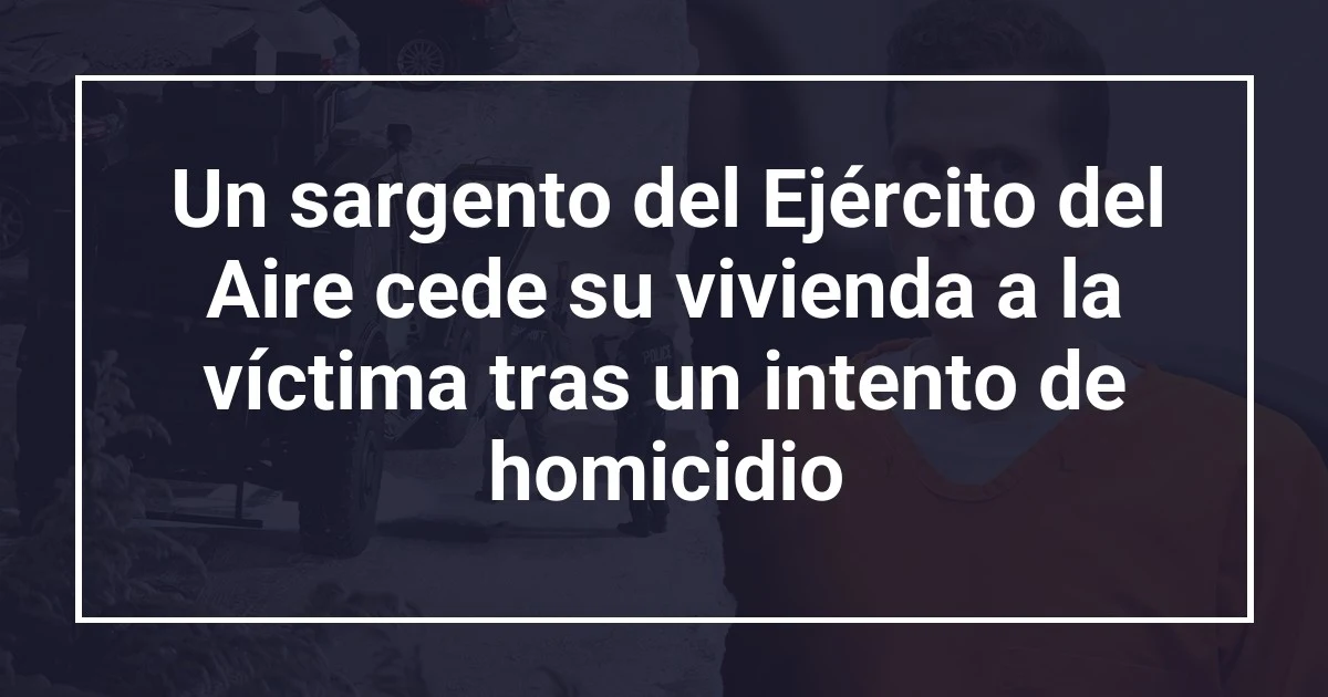 Un sargento del Ejército del Aire cede su vivienda a la víctima tras un intento de homicidio