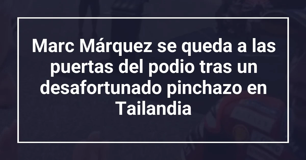 Marc Márquez se queda a las puertas del podio tras un desafortunado pinchazo en Tailandia