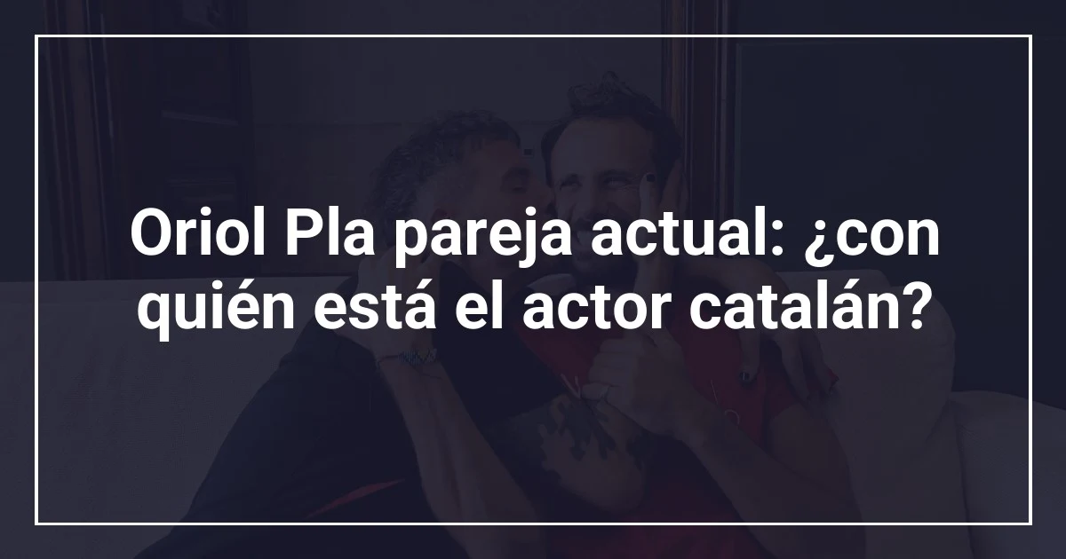 Oriol Pla pareja actual: ¿con quién está el actor catalán?