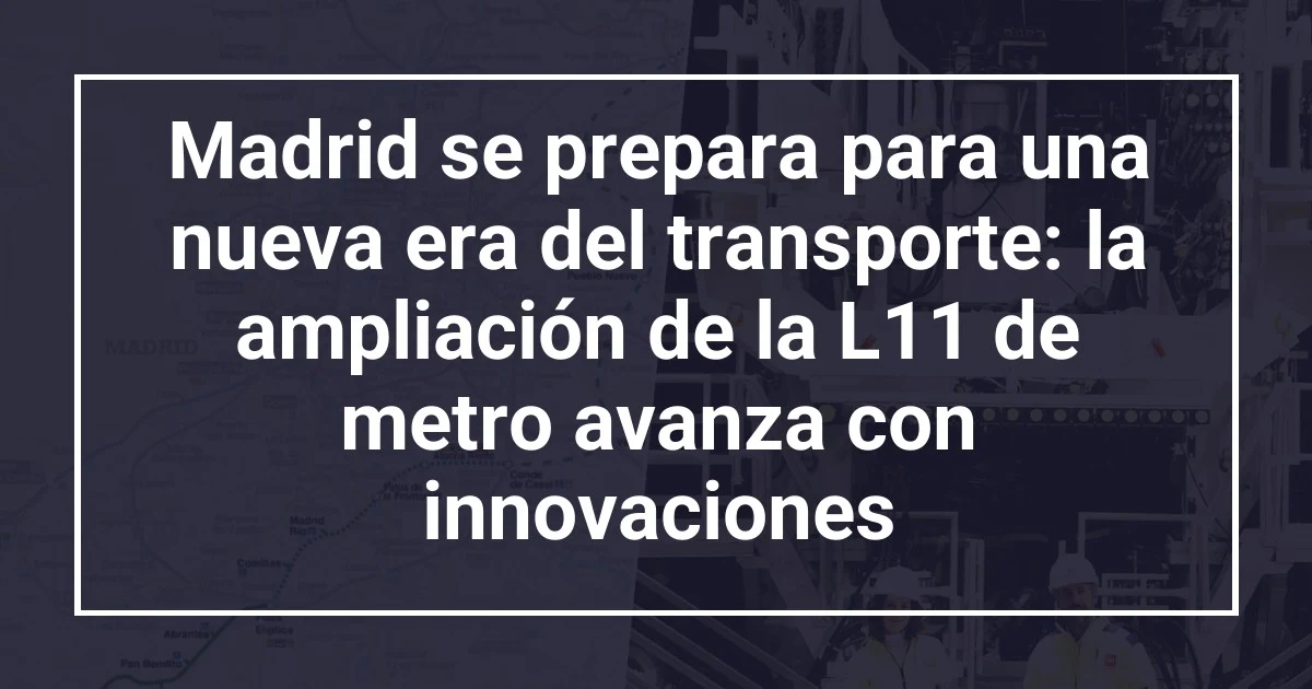 Madrid se prepara para una nueva era del transporte: la ampliación de la L11 de metro avanza con innovaciones