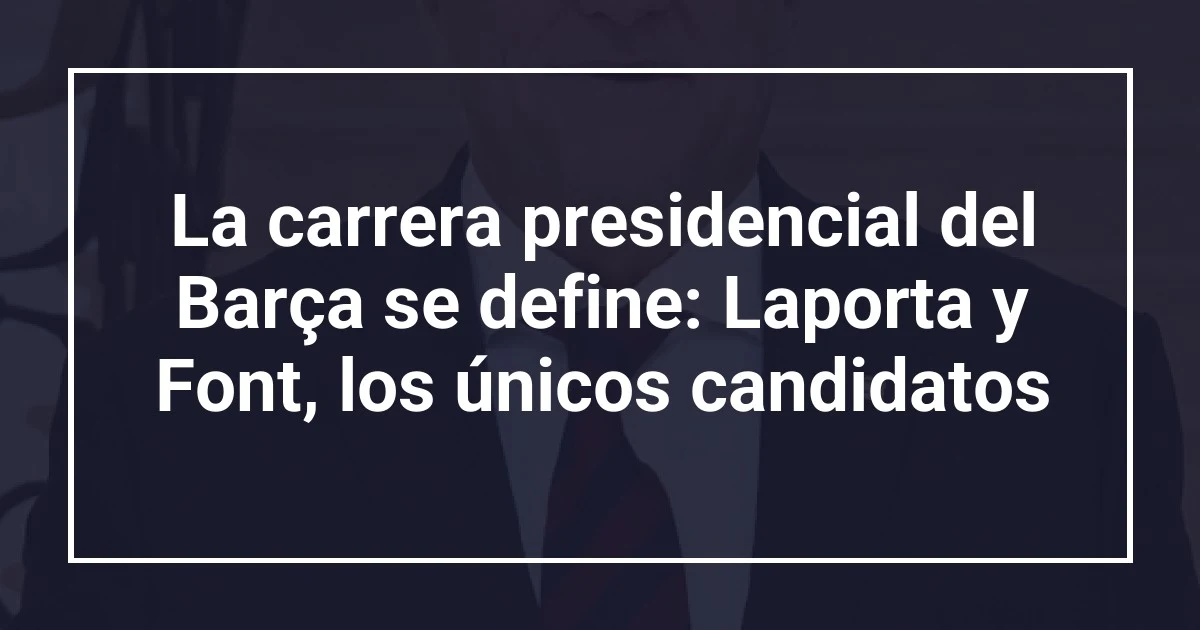 La carrera presidencial del Barça se define: Laporta y Font, los únicos candidatos