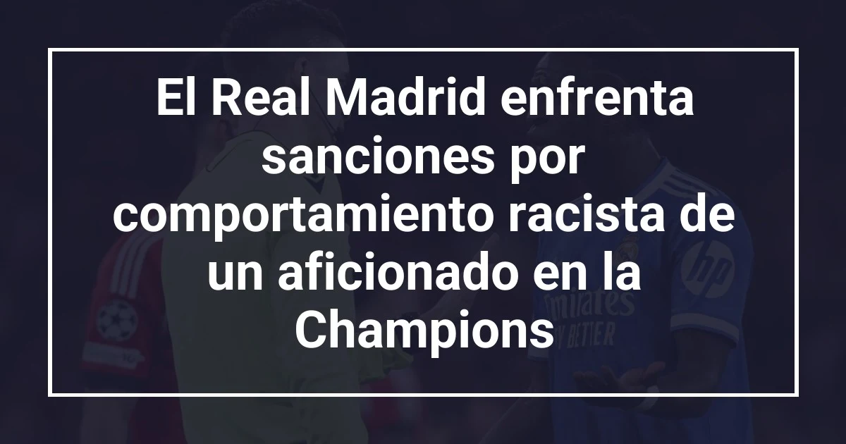 El Real Madrid enfrenta sanciones por comportamiento racista de un aficionado en la Champions