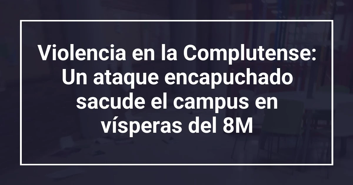 Violencia en la Complutense: Un ataque encapuchado sacude el campus en vísperas del 8M