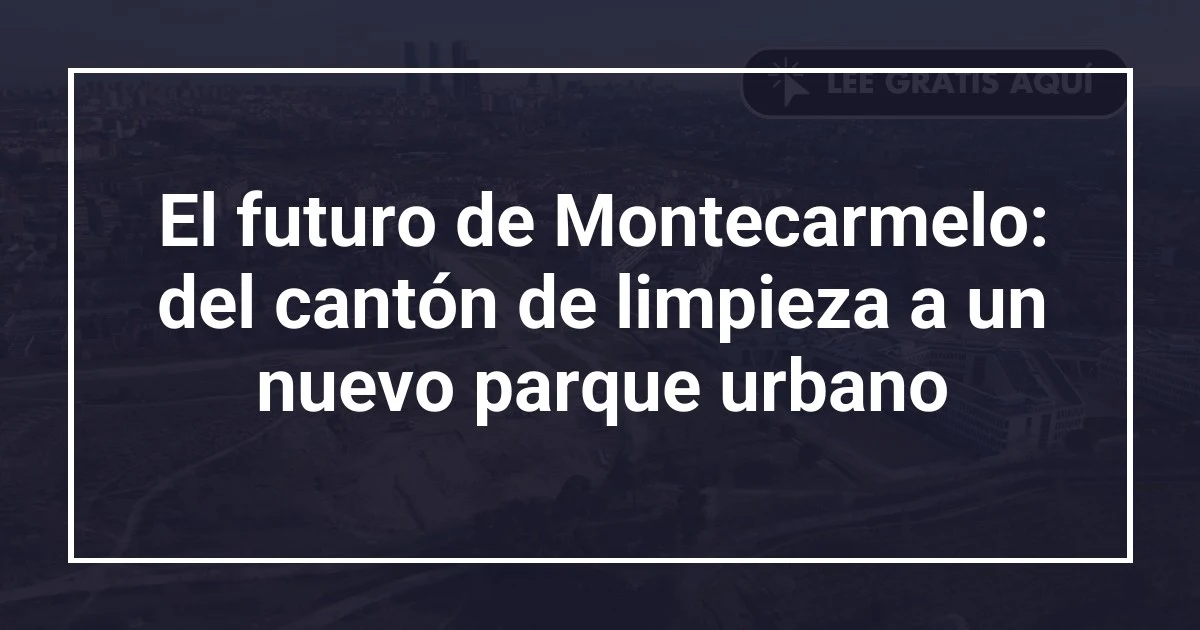 El futuro de Montecarmelo: del cantón de limpieza a un nuevo parque urbano