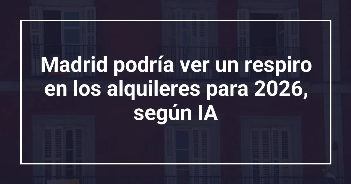 Madrid podría ver un respiro en los alquileres para 2026, según IA