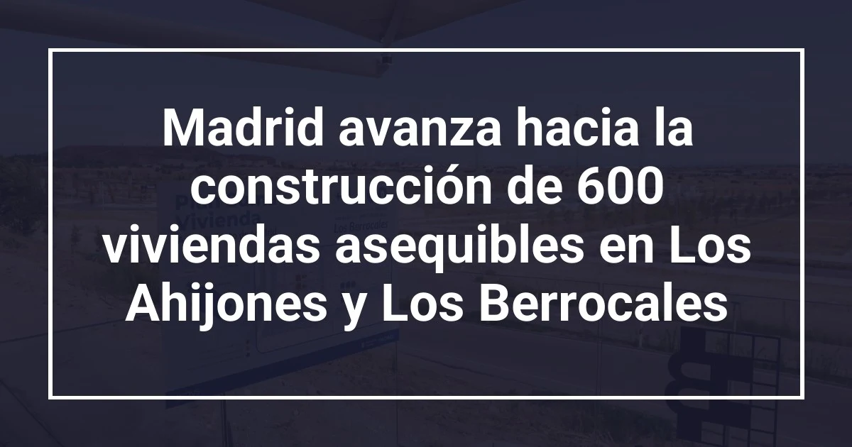 Madrid avanza hacia la construcción de 600 viviendas asequibles en Los Ahijones y Los Berrocales
