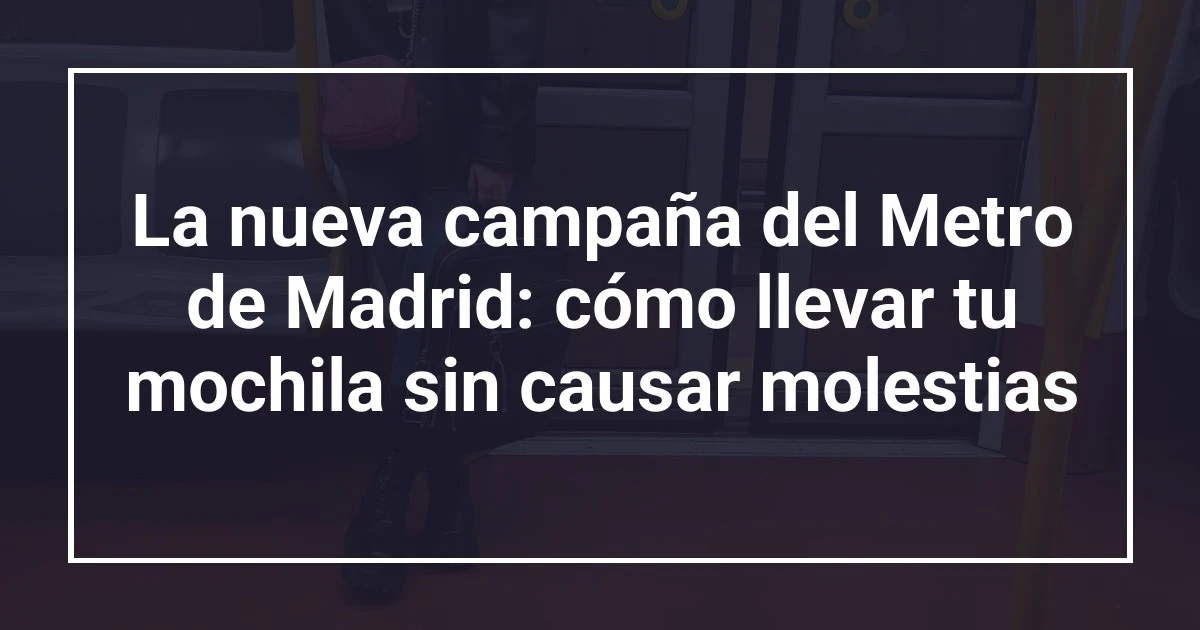La nueva campaña del Metro de Madrid: cómo llevar tu mochila sin causar molestias