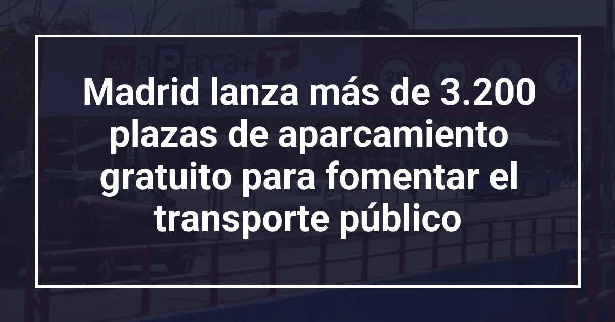 Madrid lanza más de 3.200 plazas de aparcamiento gratuito para fomentar el transporte público
