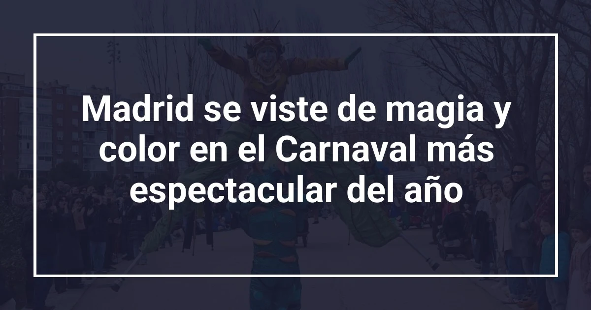 Madrid se viste de magia y color en el Carnaval más espectacular del año