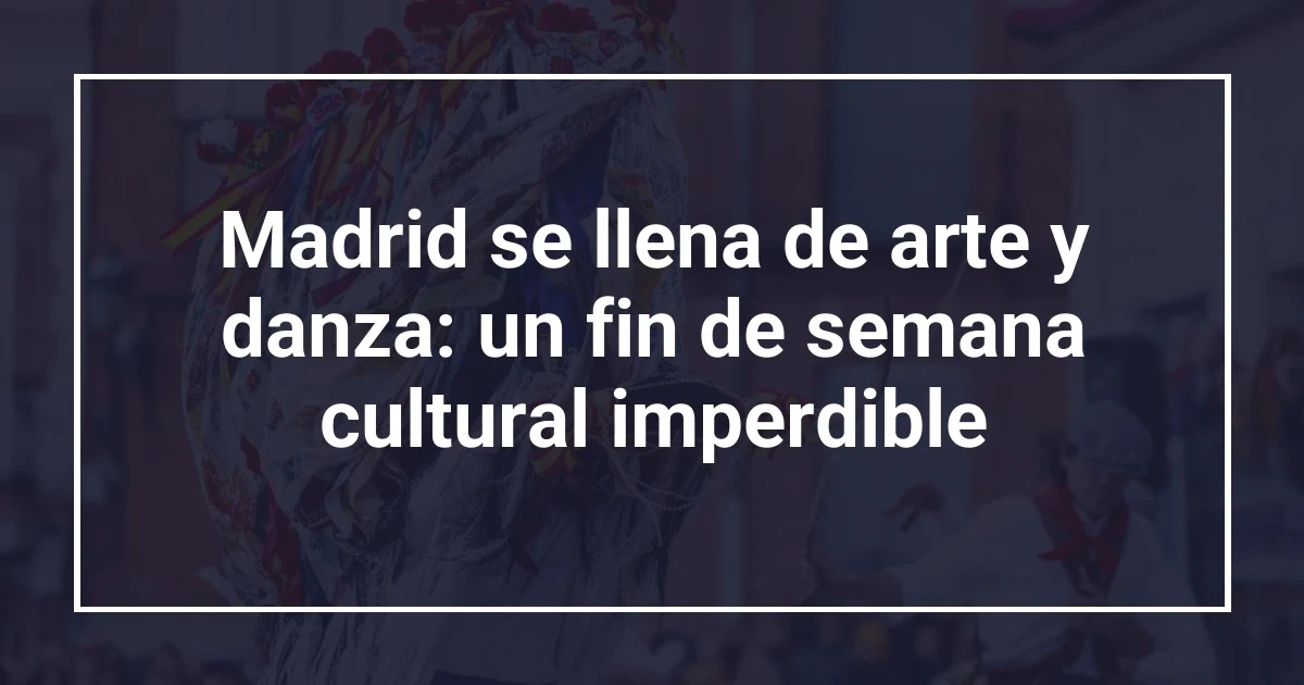 Madrid se llena de arte y danza: un fin de semana cultural imperdible