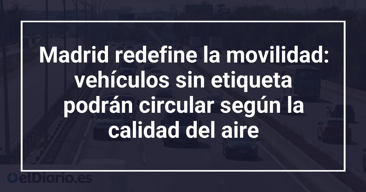 Madrid redefine la movilidad: vehículos sin etiqueta podrán circular según la calidad del aire