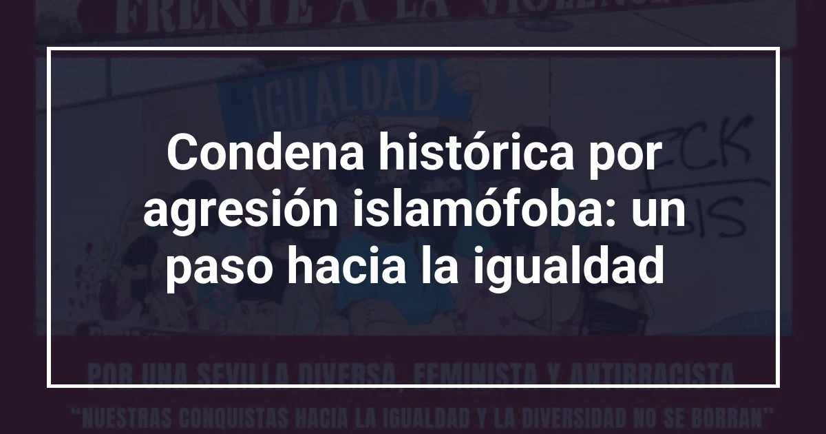 Condena histórica por agresión islamófoba: un paso hacia la igualdad