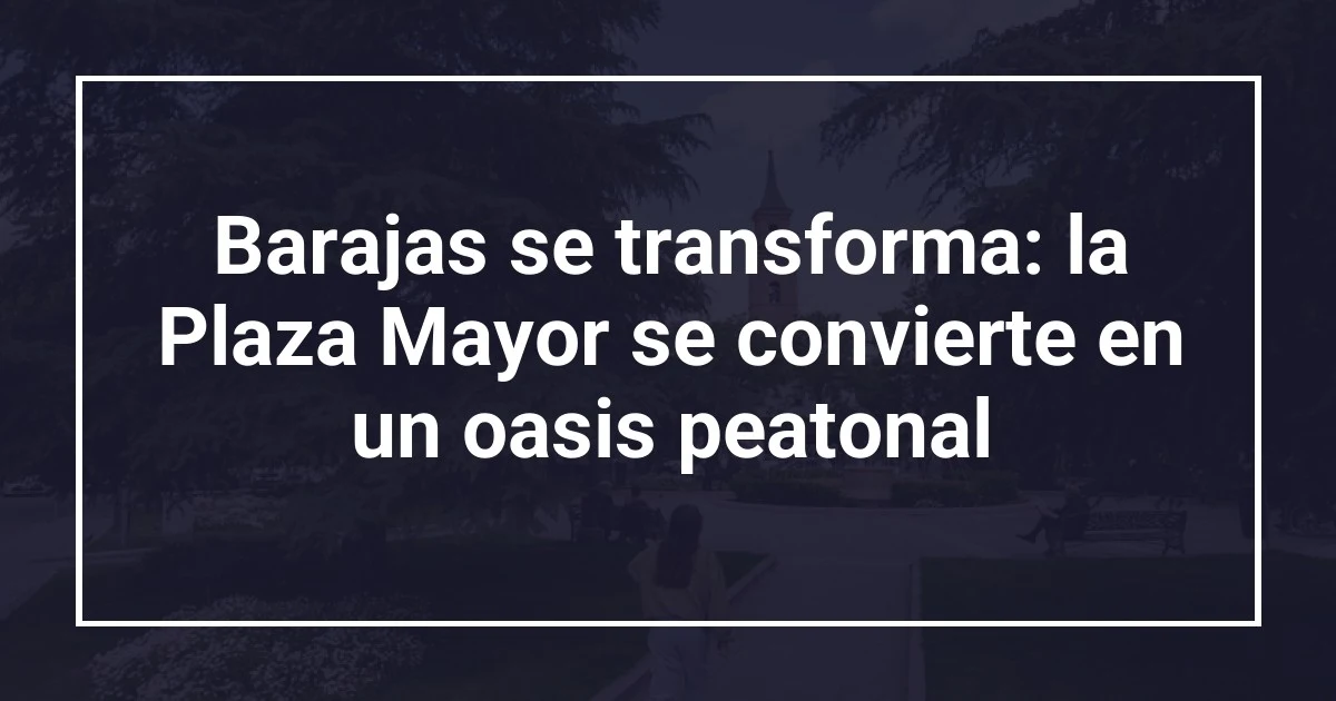 Barajas se transforma: la Plaza Mayor se convierte en un oasis peatonal