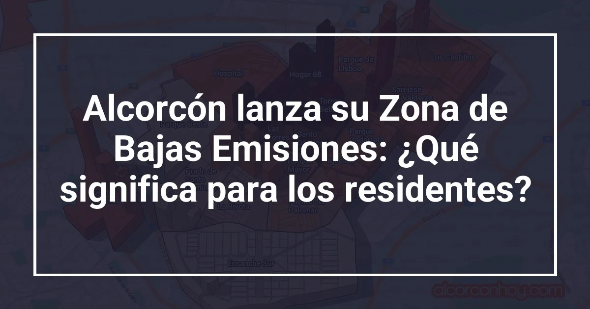 Alcorcón lanza su Zona de Bajas Emisiones: ¿Qué significa para los residentes?
