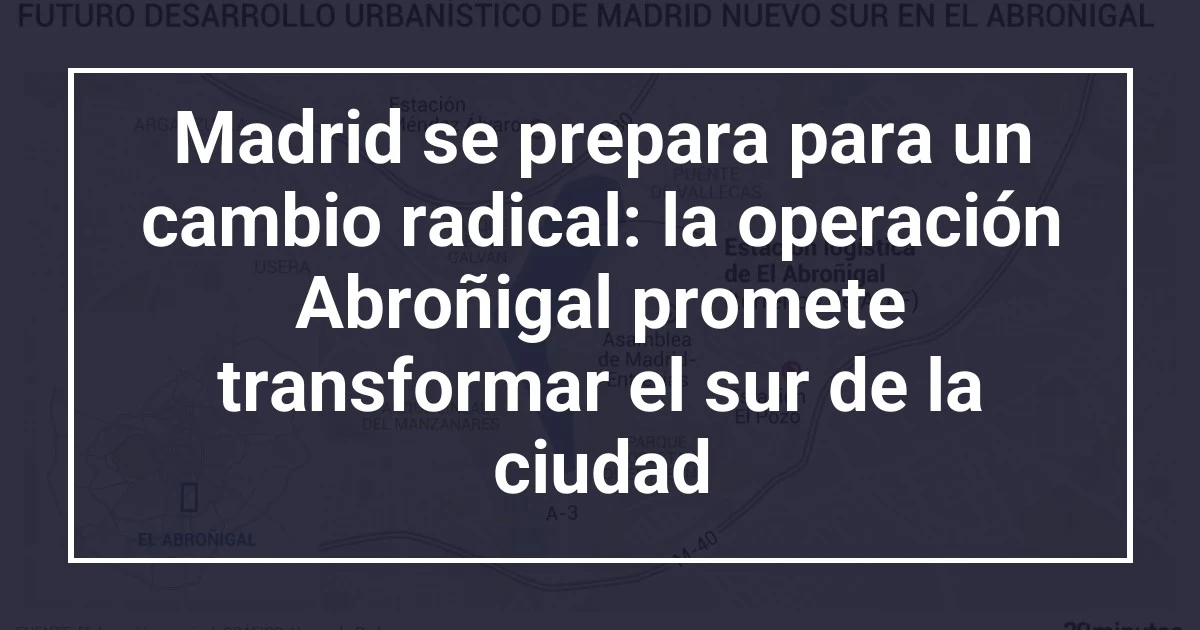 Madrid se prepara para un cambio radical: la operación Abroñigal promete transformar el sur de la ciudad