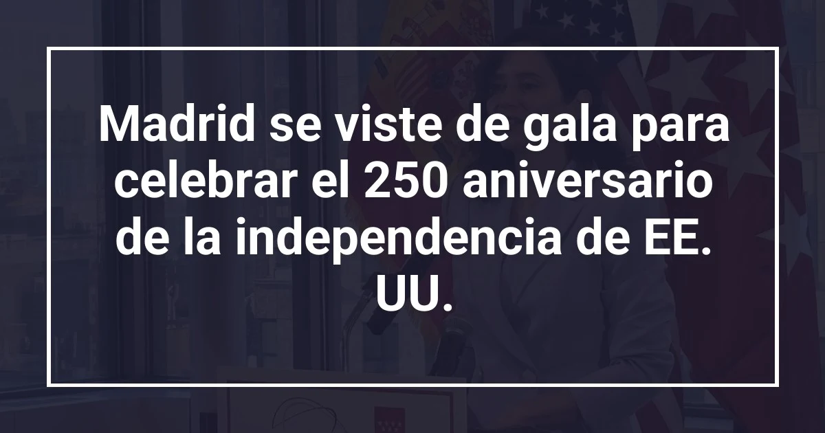 Madrid se viste de gala para celebrar el 250 aniversario de la independencia de EE. UU.