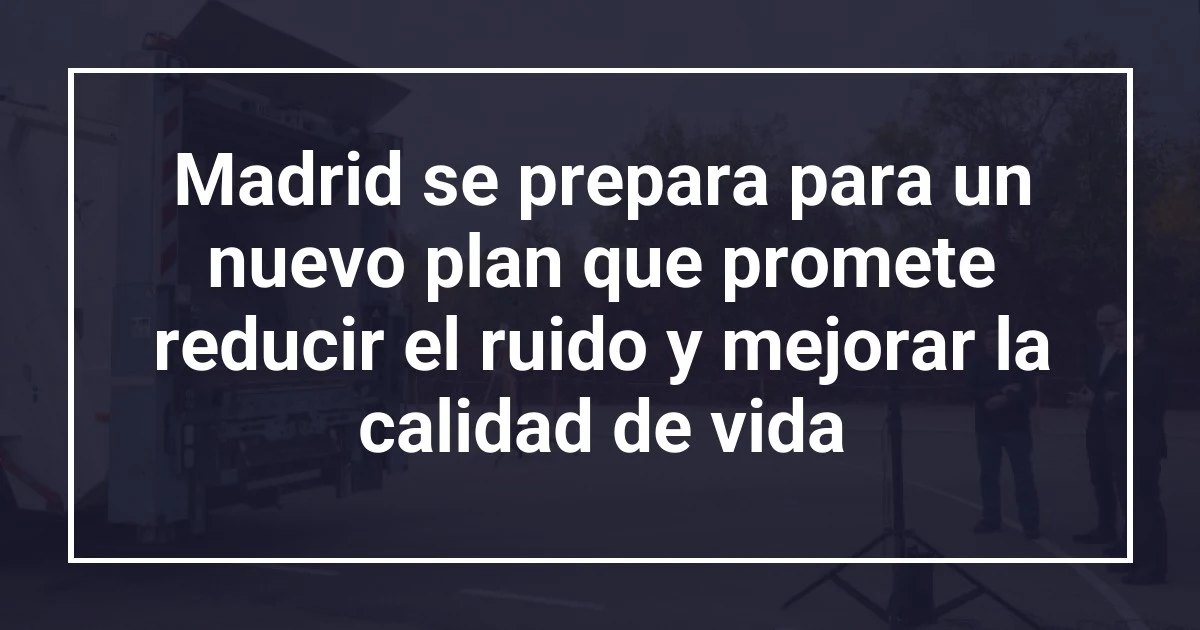 Madrid se prepara para un nuevo plan que promete reducir el ruido y mejorar la calidad de vida