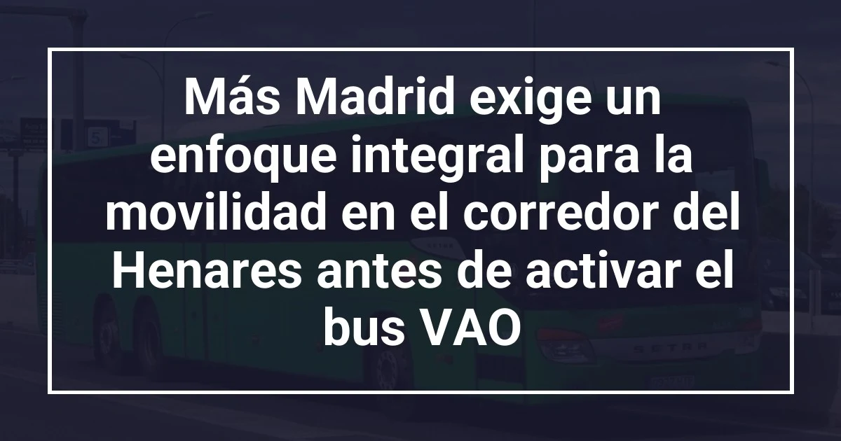 Más Madrid exige un enfoque integral para la movilidad en el corredor del Henares antes de activar el bus VAO
