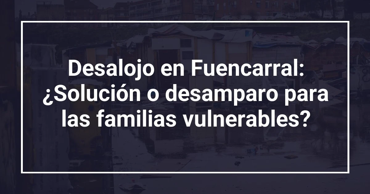 Desalojo en Fuencarral: ¿Solución o desamparo para las familias vulnerables?