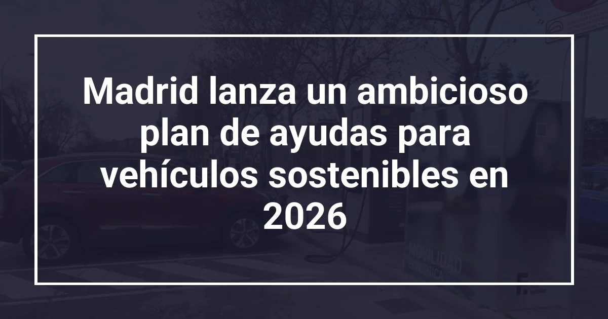 Madrid lanza un ambicioso plan de ayudas para vehículos sostenibles en 2026