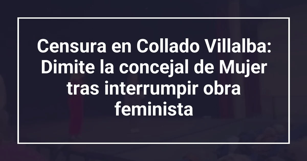 Censura en Collado Villalba: Dimite la concejal de Mujer tras interrumpir obra feminista