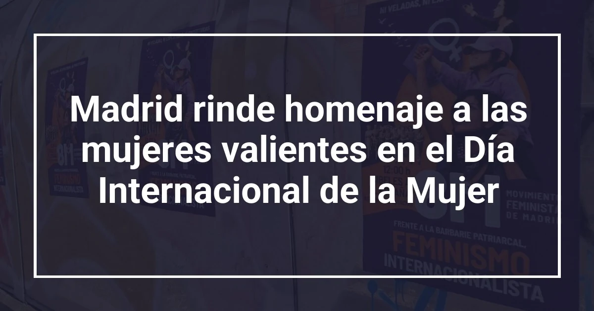 Madrid rinde homenaje a las mujeres valientes en el Día Internacional de la Mujer