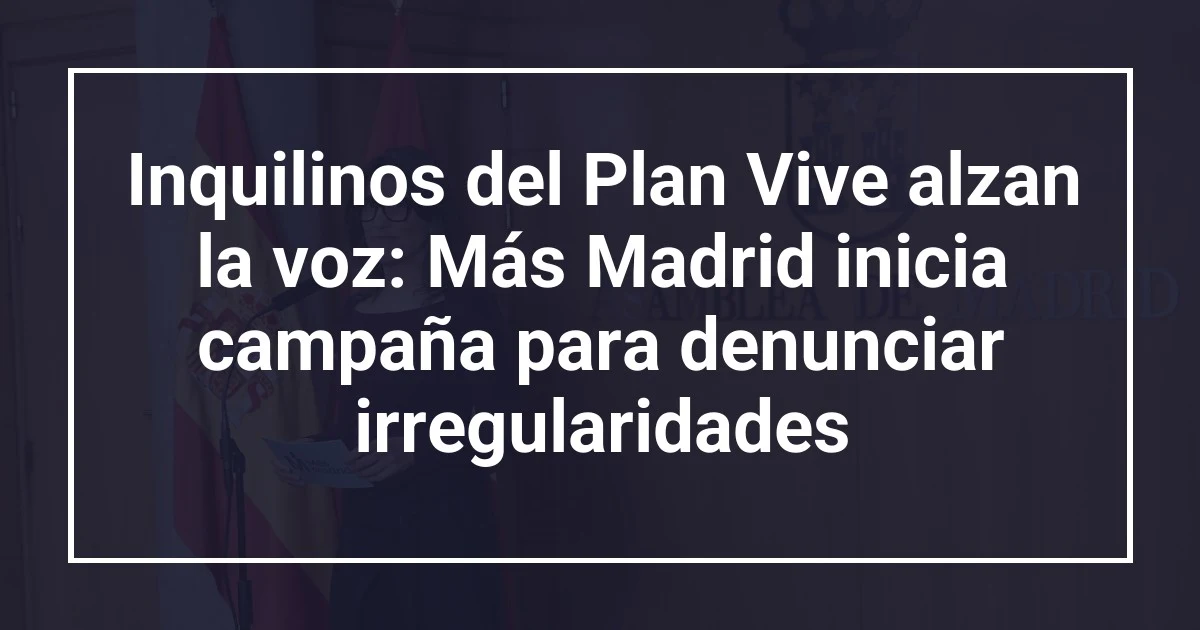 Inquilinos del Plan Vive alzan la voz: Más Madrid inicia campaña para denunciar irregularidades