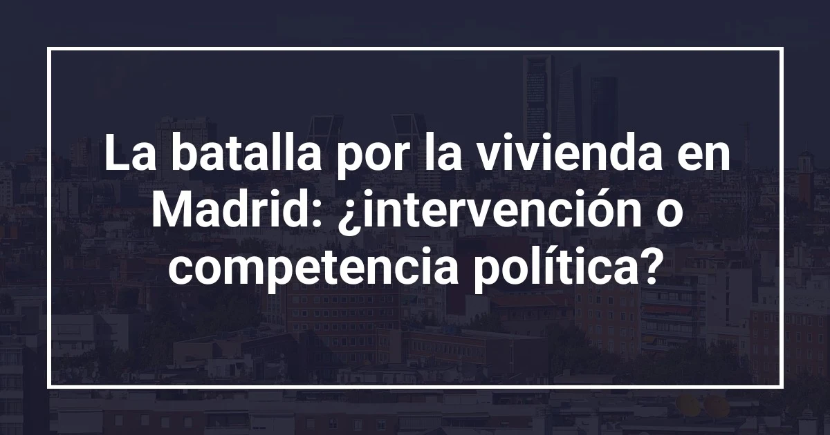 La batalla por la vivienda en Madrid: ¿intervención o competencia política?