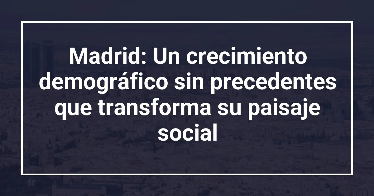 Madrid: Un crecimiento demográfico sin precedentes que transforma su paisaje social