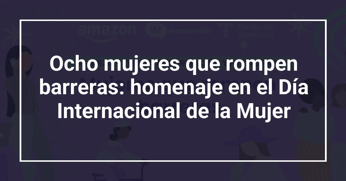 Ocho mujeres que rompen barreras: homenaje en el Día Internacional de la Mujer