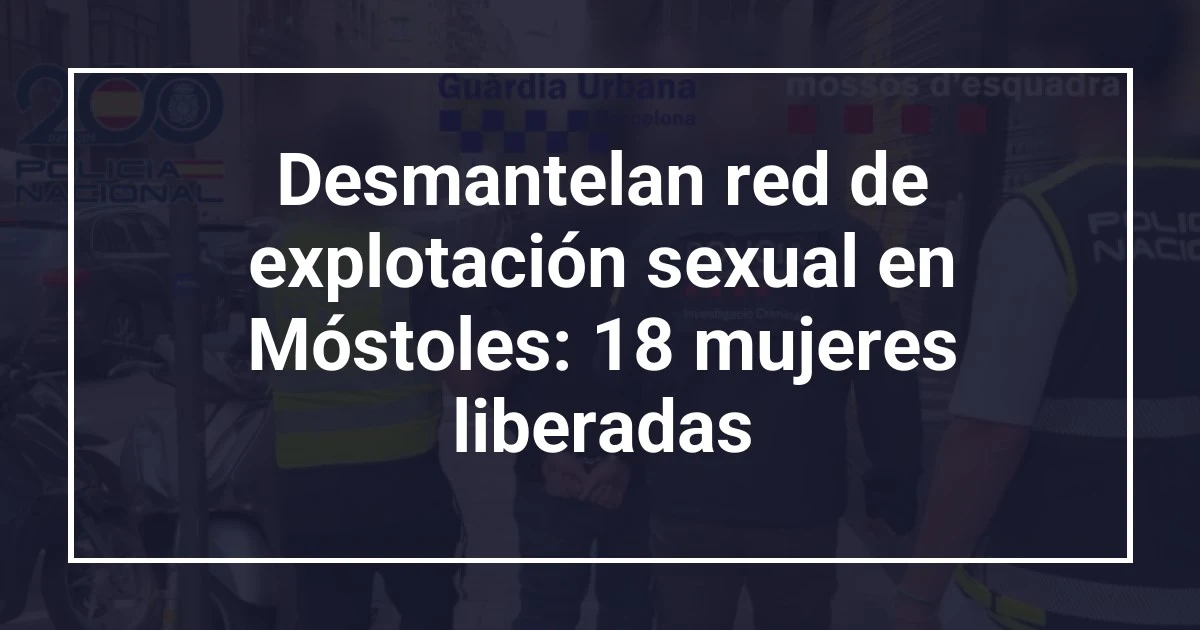 Desmantelan red de explotación sexual en Móstoles: 18 mujeres liberadas