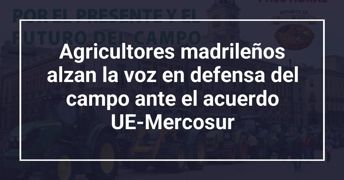 Agricultores madrileños alzan la voz en defensa del campo ante el acuerdo UE-Mercosur