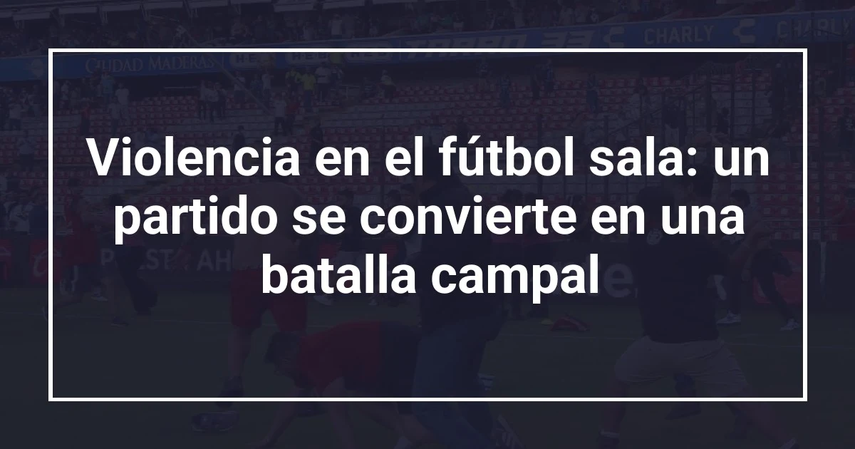 Violencia en el fútbol sala: un partido se convierte en una batalla campal