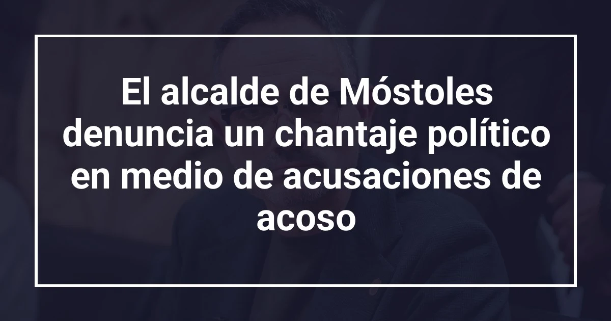 El alcalde de Móstoles denuncia un chantaje político en medio de acusaciones de acoso