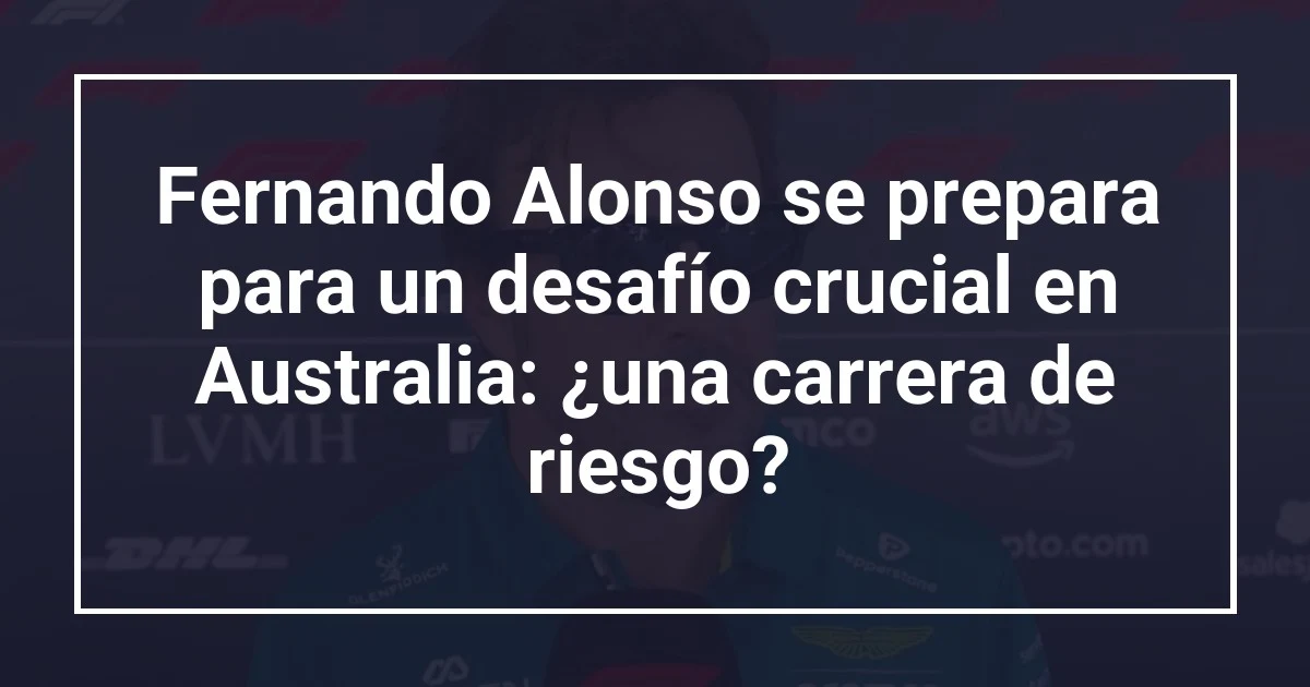 Fernando Alonso se prepara para un desafío crucial en Australia: ¿una carrera de riesgo?
