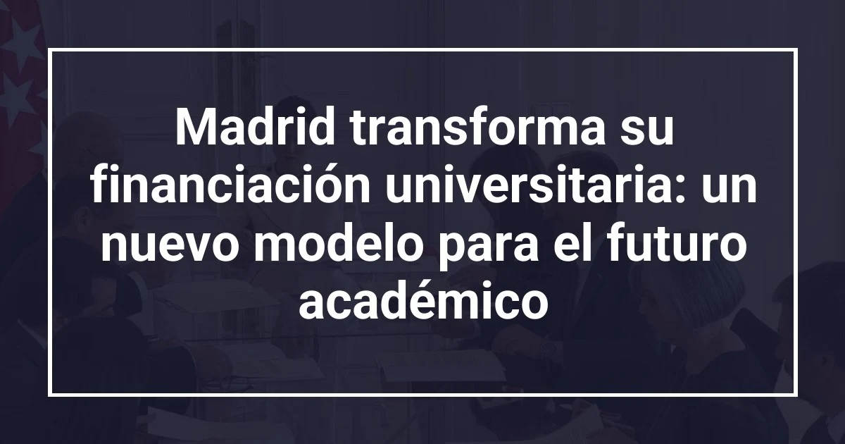Madrid transforma su financiación universitaria: un nuevo modelo para el futuro académico