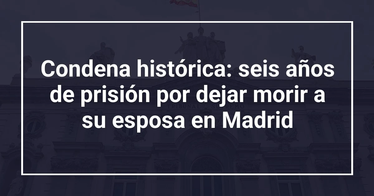 Condena histórica: seis años de prisión por dejar morir a su esposa en Madrid
